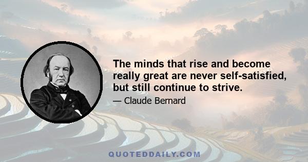 The minds that rise and become really great are never self-satisfied, but still continue to strive.