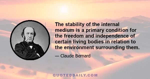 The stability of the internal medium is a primary condition for the freedom and independence of certain living bodies in relation to the environment surrounding them.