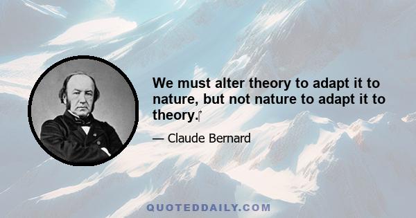 We must alter theory to adapt it to nature, but not nature to adapt it to theory.‎