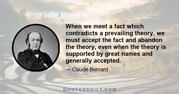 When we meet a fact which contradicts a prevailing theory, we must accept the fact and abandon the theory, even when the theory is supported by great names and generally accepted.