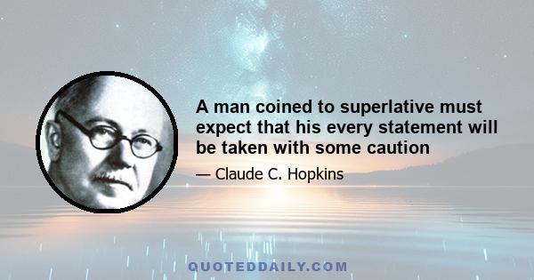 A man coined to superlative must expect that his every statement will be taken with some caution