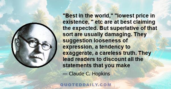 Best in the world, lowest price in existence,  etc are at best claiming the expected. But superlative of that sort are usually damaging. They suggestion looseness of expression, a tendency to exaggerate, a careless