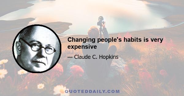 Changing people's habits is very expensive