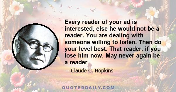 Every reader of your ad is interested, else he would not be a reader. You are dealing with someone willing to listen. Then do your level best. That reader, if you lose him now, May never again be a reader