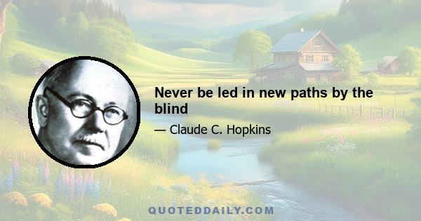 Never be led in new paths by the blind