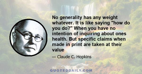 No generality has any weight whatever. It is like saying how do you do? When you have no intention of inquiring about ones health. But specific claims when made in print are taken at their value