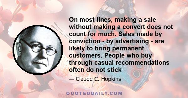 On most lines, making a sale without making a convert does not count for much. Sales made by conviction - by advertising - are likely to bring permanent customers. People who buy through casual recommendations often do