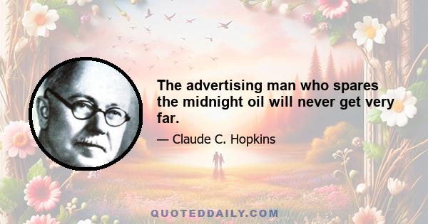 The advertising man who spares the midnight oil will never get very far.