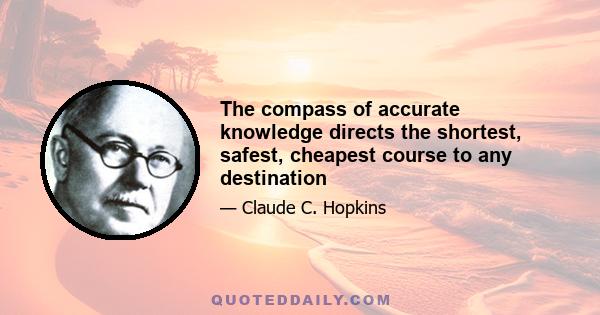 The compass of accurate knowledge directs the shortest, safest, cheapest course to any destination