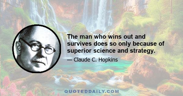 The man who wins out and survives does so only because of superior science and strategy.