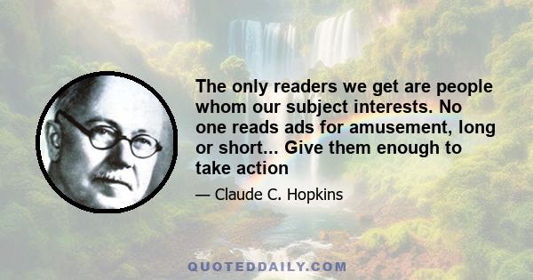 The only readers we get are people whom our subject interests. No one reads ads for amusement, long or short... Give them enough to take action