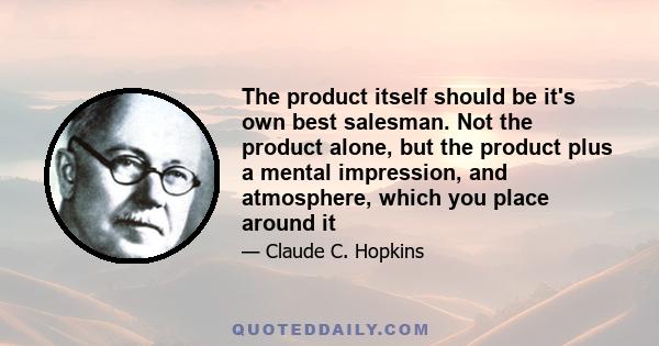 The product itself should be it's own best salesman. Not the product alone, but the product plus a mental impression, and atmosphere, which you place around it