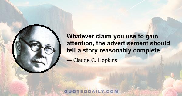 Whatever claim you use to gain attention, the advertisement should tell a story reasonably complete.