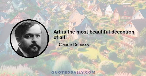 Art is the most beautiful deception of all!