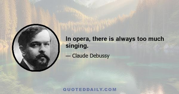 In opera, there is always too much singing.