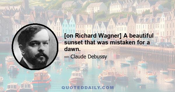 [on Richard Wagner] A beautiful sunset that was mistaken for a dawn.