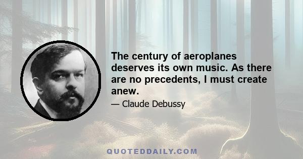 The century of aeroplanes deserves its own music. As there are no precedents, I must create anew.