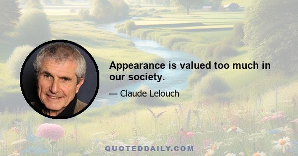 Appearance is valued too much in our society.