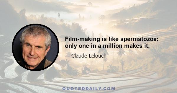 Film-making is like spermatozoa: only one in a million makes it.