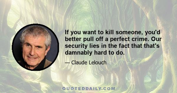 If you want to kill someone, you'd better pull off a perfect crime. Our security lies in the fact that that's damnably hard to do.