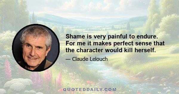 Shame is very painful to endure. For me it makes perfect sense that the character would kill herself.