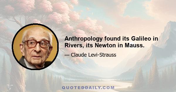 Anthropology found its Galileo in Rivers, its Newton in Mauss.