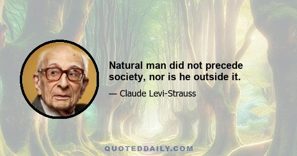 Natural man did not precede society, nor is he outside it.