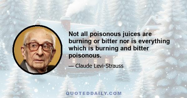 Not all poisonous juices are burning or bitter nor is everything which is burning and bitter poisonous.