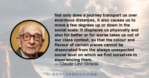 Not only does a journey transport us over enormous distances, it also causes us to move a few degrees up or down in the social scale. It displaces us physically and also for better or for worse takes us out of our class 