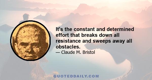 It's the constant and determined effort that breaks down all resistance and sweeps away all obstacles.