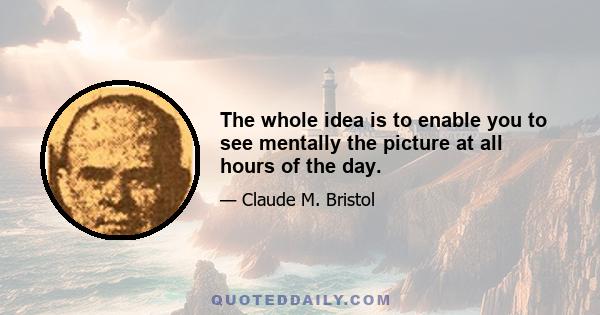 The whole idea is to enable you to see mentally the picture at all hours of the day.