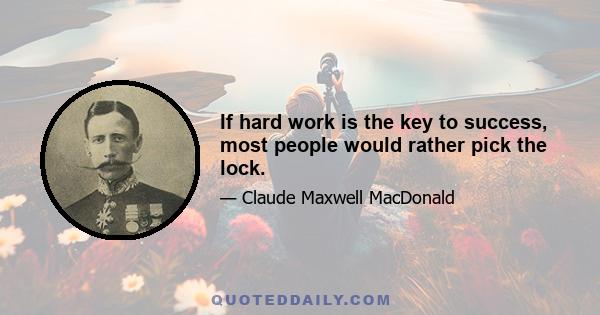 If hard work is the key to success, most people would rather pick the lock.