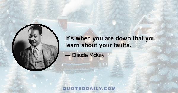 It's when you are down that you learn about your faults.