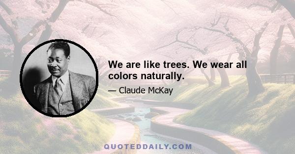 We are like trees. We wear all colors naturally.