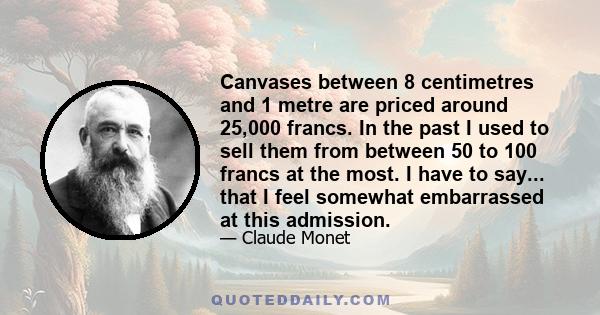 Canvases between 8 centimetres and 1 metre are priced around 25,000 francs. In the past I used to sell them from between 50 to 100 francs at the most. I have to say... that I feel somewhat embarrassed at this admission.