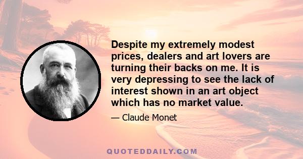 Despite my extremely modest prices, dealers and art lovers are turning their backs on me. It is very depressing to see the lack of interest shown in an art object which has no market value.