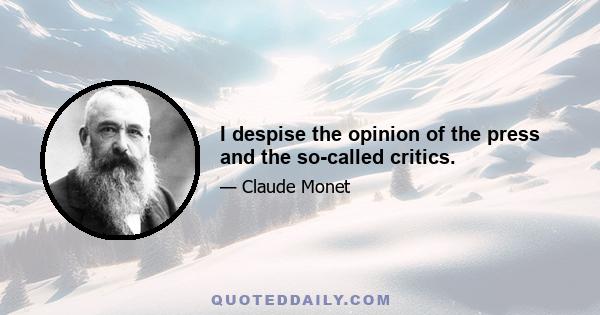 I despise the opinion of the press and the so-called critics.