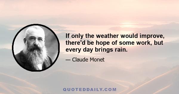 If only the weather would improve, there'd be hope of some work, but every day brings rain.