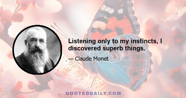 Listening only to my instincts, I discovered superb things.