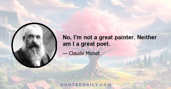 No, I'm not a great painter. Neither am I a great poet.