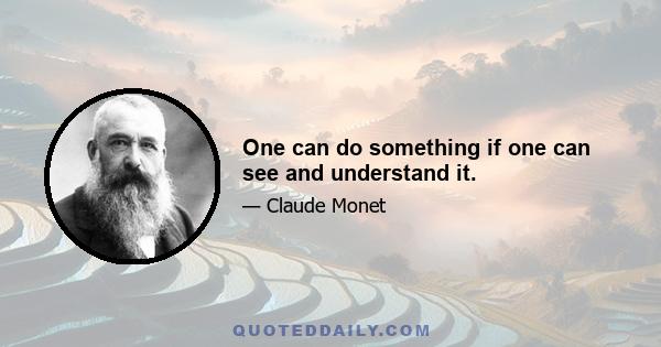 One can do something if one can see and understand it.