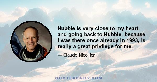 Hubble is very close to my heart, and going back to Hubble, because I was there once already in 1993, is really a great privilege for me.