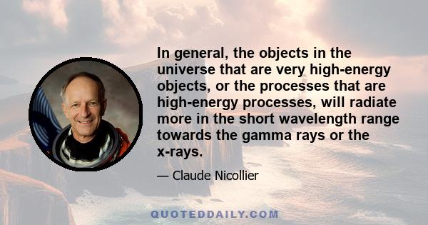 In general, the objects in the universe that are very high-energy objects, or the processes that are high-energy processes, will radiate more in the short wavelength range towards the gamma rays or the x-rays.