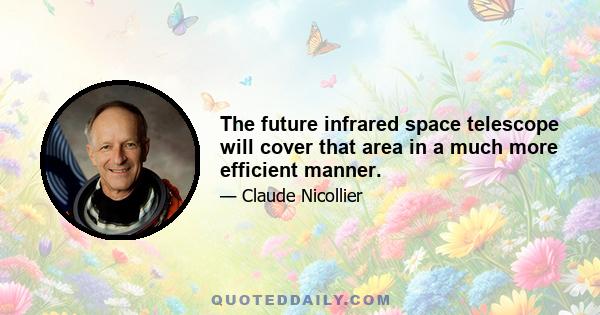 The future infrared space telescope will cover that area in a much more efficient manner.