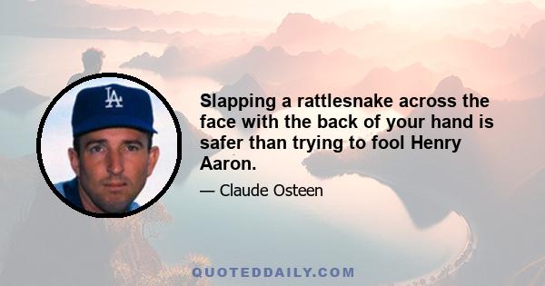 Slapping a rattlesnake across the face with the back of your hand is safer than trying to fool Henry Aaron.