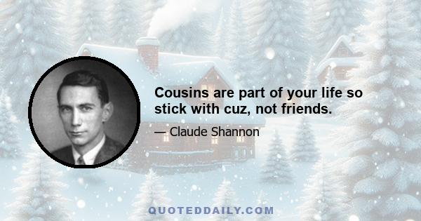 Cousins are part of your life so stick with cuz, not friends.