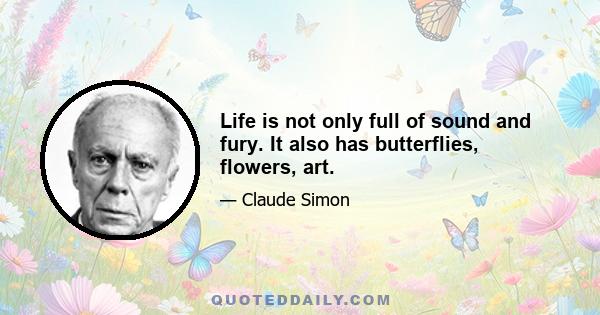 Life is not only full of sound and fury. It also has butterflies, flowers, art.