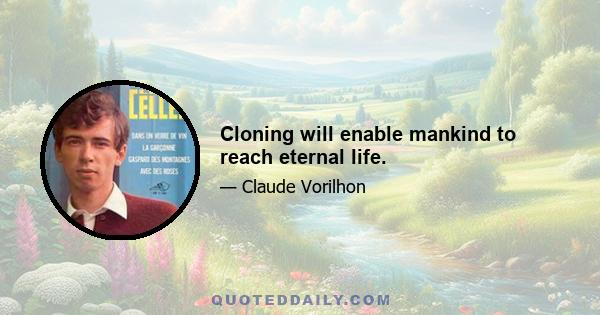 Cloning will enable mankind to reach eternal life.