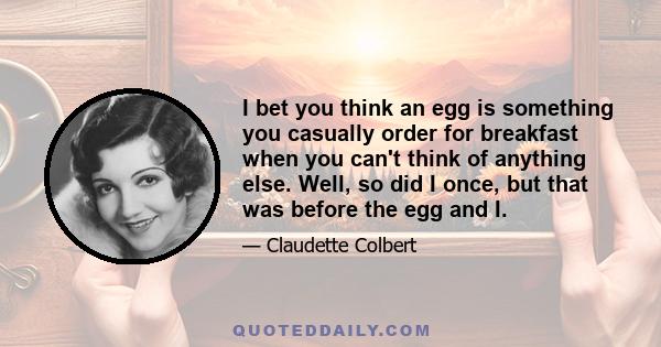 I bet you think an egg is something you casually order for breakfast when you can't think of anything else. Well, so did I once, but that was before the egg and I.