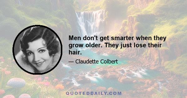 Men don't get smarter when they grow older. They just lose their hair.